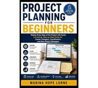 Project Planning for Beginners: Master Every Step of the Project Life Cycle: A Practical, Step-by-Step Guide for Career Changers, Coordinators, and New Project Managers