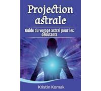 Projection astrale: Guide du voyage astral pour les débutants