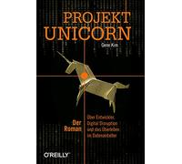 Projekt Unicorn: Der Roman. Über Entwickler, Digital Disruption und das Überleben im Datenzeitalter