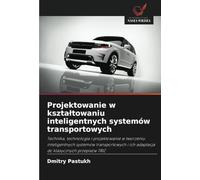 Projektowanie w kształtowaniu inteligentnych systemów transportowych: Technika, technologia i projektowanie w tworzeniu inteligentnych systemów ... i ich adaptacja do klasycznych przepisów TRIZ