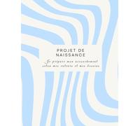 PROJET DE NAISSANCE: Je prépare mon accouchement selon mes besoins et mes envies