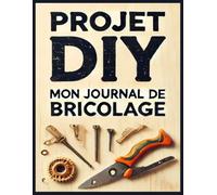 Projet DIY : Mon Journal de Bricolage: Planifiez, documentez et réussissez tous vos projets DIY avec ce carnet pratique ! Format A4 Inspirez-vous, ... étape, de l'inspiration à la réalisation