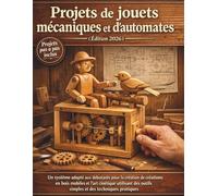 Projets de jouets mécaniques et d'automates (Édition 2026): Un système adapté aux débutants pour la création de créations en bois mobiles et l'art ... outils simples et des techniques pratiques