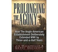 Prolonging the Agony: How the Anglo-American Establishment Deliberately Extended WWI by Three-and-a-Half Years.