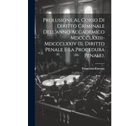 Prolusione Al Corso Di Diritto Criminale Dell'anno Accademico Mdccclxxiii-Mdccclxxiv (Il Diritto Penale E La Procedura Penale).