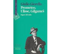 Prometeo, Ulisse, Gilgames. Figure del mito