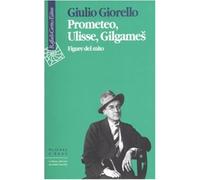 Prometeo, Ulisse, Gilgames. Figure del mito - Giorello Giulio