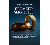Prometo serme fiel: Guía para recuperar tu poder, sanar las heridas del amor, y tener una libertad emocional inquebrantable