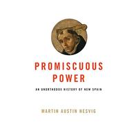 Promiscuous Power: An Unorthodox History of New Spain