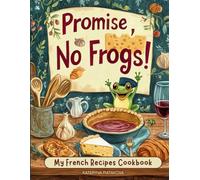 Promise, No Frogs! My French Recipes Cookbook: Real French Food That’s Simple, Delicious, and Totally Doable (No Snails, Either-Promise.)