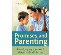 Promises and Parenting: How Keeping Your Word Shapes a Child’s Future: Fostering Trust, Integrity, and Emotional Growth Through Parental Commitments