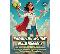 Promote Oral Health as Dental Hygienists: Life Skills for Teens Real-World Guide to Becoming a Successful Dental Hygienist and Navigating Your Career Path