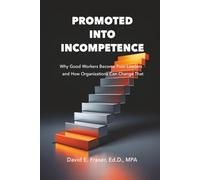 Promoted into Incompetence: Why Good Workers Become Poor Leaders-and How Organizations Can Change That