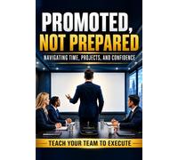 Promoted, Not Prepared-A book for Project Management, Time Management, and Confidence: A No-Nonsense Guide to Leading with Confidence When Your Only Training Was An Online Class