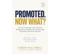 PROMOTED. NOW WHAT?: The First-Time Manager’s Practical Guide to Managing Time, Setting Priorities, Leading Change and Building a High-Performing Team
