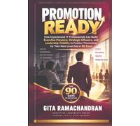 Promotion Ready: How Experienced IT Professionals Can Build Executive Presence, Strategic Influence, and Leadership Visibility to Position Themselves for Their Next-Level Role in 90 Days