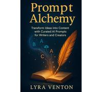 Prompt Alchemy: Transform Ideas into Content with Curated AI Prompts for Writers and Creators