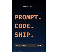 Prompt. Code. Ship.: Devenir AI Coder avec Claude Code - Développement logiciel assisté par IA, prompt engineering et projets Python pour débutants