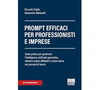 Prompt efficaci per professionisti e imprese. Guida pratica per governare l'intelligenza artificiale generativa, ottenere output affidabili e creare valore nei processi di lavoro