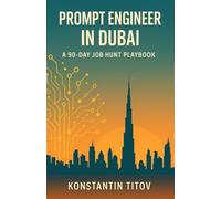 Prompt Engineer in Dubai - A 90 Day Job Hunt Playbook: Map the market, build the portfolio, ace the loop-your week-by-week guide to landing AI roles in Dubai