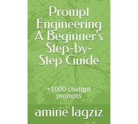 Prompt Engineering A Beginner's Step-by-Step Guide: +1000 chatgpt prompts