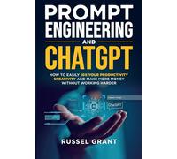 Prompt Engineering and ChatGPT: How to Easily 10X Your Productivity, Creativity, and Make More Money Without Working Harder