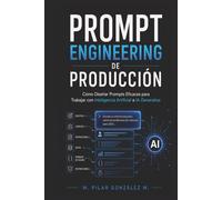 Prompt Engineering de Producción: Cómo Diseñar Prompts Eficaces para Trabajar con Inteligencia Artificial e IA Generativa