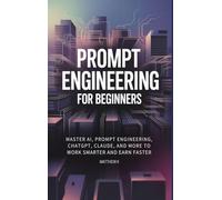 Prompt Engineering for Beginners: Master AI, Prompt Engineering, ChatGPT, Claude, and More to Work Smarter and Earn Faster