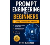 PROMPT ENGINEERING FOR BEGINNERS: The Friendly Step-by-Step Guide to Using ChatGPT, Claude, and AI Tools to Get Better Answers, Save Hours of Work, and Stay Ahead - No Coding Required