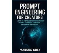 Prompt Engineering for Content Creators: A Step-by-Step Guide to Writing Perfect Prompts That Boost Creativity, Engagement, and Income