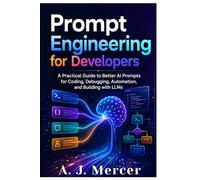 Prompt Engineering for Developers: A Practical Guide to Better AI Prompts for Coding, Debugging, Automation, and Building with LLMs