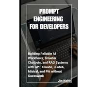Prompt Engineering for Developers: Building Reliable AI Workflows, Smarter Chatbots, and RAG Systems with GPT, Claude, LLaMA, Mistral, and Phi Without Guesswork