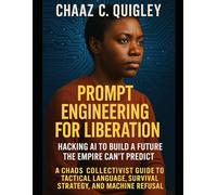 Prompt Engineering For Liberation: Hacking AI To Build A Future The Empire Can't Predict: A Chaos Collectivist Guide To Tactical Language, Survival Strategy, and Machine Refusal