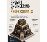 Prompt Engineering for Professionals: Master Prompt Engineering to Automate Work, Build AI Workflows, and Solve Real Business Problems with ChatGPT, Claude, Copilot & More