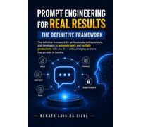 Prompt Engineering for Real Results: The definitive framework for professionals, entrepreneurs, and developers to automate work and multiply productivity with any AI