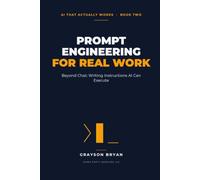 Prompt Engineering for Real Work: Beyond Chat: Writing Instructions AI Can Execute