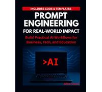 Prompt Engineering for Real-World Impact: Build Practical AI Workflows for Business, Tech, and Education