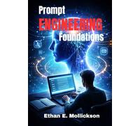 Prompt Engineering Foundations: A Practical Guide to Effective AI Communication, Prompt design and Intelligent Application Development from Beginners prompt to Real word Ai Solution