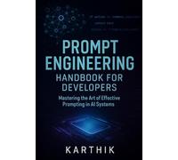 Prompt Engineering Handbook for Developers - Mastering the Art of Effective Prompting: A Complete Guide to Crafting Powerful Prompts for Coders, Engineers, SaaS Creators & AI-Powered Apps