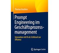 Prompt Engineering Im Geschäftsprozessmanagement: Innovation Mit Ki Als Schlüssel Zur Effizienz: Innovation Mit Ki Als Schlüssel Zur Effizienz