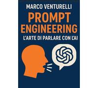 Prompt Engineering: L’Arte di Parlare con l’AI