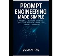 Prompt Engineering Made Simple: A Practical Guide to Writing Effective Prompts for ChatGPT, Gemini, and Claude