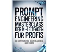 Prompt Engineering Masterclass - Der KI-Leitfaden für Profis: Das KLAR-Framework - ChatGPT, Claude & Co. endlich richtig