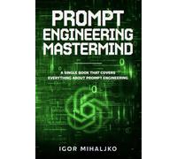 PROMPT ENGINEERING MASTERMIND: A Single Book That Covers Everything About Prompt Engineering