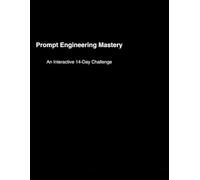 Prompt Engineering Mastery: An Interactive 14-Day Challenge: Step-by-Step Lessons, Real-World Examples, Quizzes, and Daily Challenges to Master Prompt Engineering for beginners