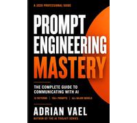 Prompt Engineering Mastery: The Complete Guide to Communicating with AI, Using Proven Frameworks, Prompt Patterns, and a 150-Prompt Library for Reliable Results