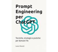 Prompt Engineering per ChatGPT: Tecniche, Strategie e Pratiche per Domare l'IA