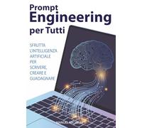 Prompt Engineering per Tutti: Sfrutta l'Intelligenza Artificiale per Scrivere, Creare e Guadagnare.