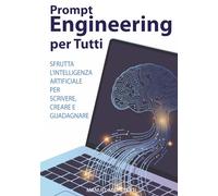 Prompt Engineering per Tutti: Sfrutta l'Intelligenza Artificiale per Scrivere, Creare e Guadagnare.