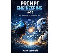 Prompt Engineering VOL. 1: Larte di pensare nel linguaggio dellAI - Vent...